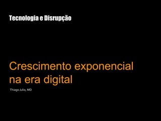 Tecnologia e Disrupção
Crescimento exponencial
na era digital
Thiago Julio, MD