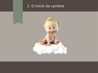 1. O início da carreira
 