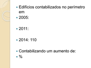  Edifícios contabilizados no perímetro
em
 2005:
 2011:
 2014: 110
 Contabilizando um aumento de:
 %
 