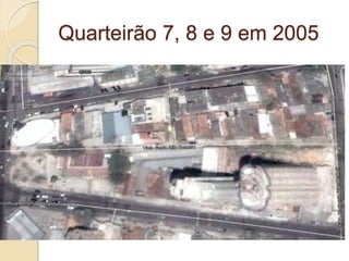 Quarteirão 7, 8 e 9 em 2005
 