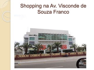 Shopping na Av. Visconde de
Souza Franco
 