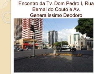 Encontro da Tv. Dom Pedro I, Rua
Bernal do Couto e Av.
Generalíssimo Deodoro
 