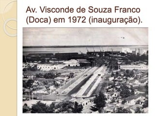 Av. Visconde de Souza Franco
(Doca) em 1972 (inauguração).
 