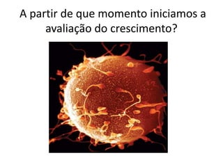 A partir de que momento iniciamos a
avaliação do crescimento?

 