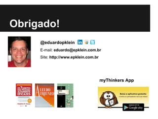Obrigado!
@eduardopklein
E-mail: eduardo@epklein.com.br
Site: http://www.epklein.com.br
myThinkers App
 