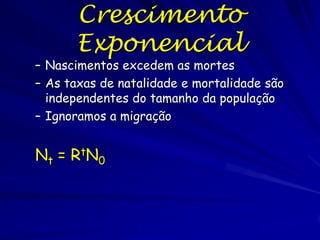 Crescimento Per Capita
da População
Expressado a base de por indivíduo ( per capita):
taxa de natalidade =B= bN
onde b = taxa média de nascimentos, N = número
de indivíduos.
Taxa de mortalidade =M = mN
onde m = taxa média de mortes, N = número de
indivíduos.

 
