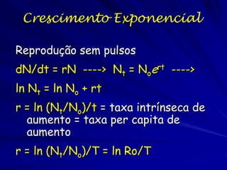 Crescimento
Exponencial
Curva de forma de J
Crescimento exponencial

 rmax N
t


r
 (b  d ) N
t

– Mensura o crescimento ótimo da população
rmax = taxa intrínseca de aumento

 