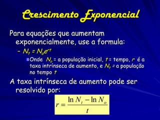 Crescimento
Exponencial

– Nascimentos excedem as mortes
– As taxas de natalidade e mortalidade são
independentes do tamanho da população
– Ignoramos a migração

Nt = RtN0

 