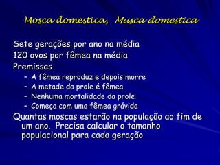Potencial Biótico
Taxa máxima de aumento por indivíduo
sob condições ideais
Varia entre espécies devido a três
parâmetros:
1. A idade que cada geração começa reproduzir
2. A freqüência da reprodução
3. Quantas proles nascem cada vez

 