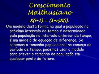 Onde o modelo exponencial pode
funcionar?
•No laboratório.

•Na natureza, mas tipicamente durante períodos relativamente curtos.
•Populações colonizadoras, especialmente com poucos predadores.
•Espécies invasoras, surtos de pragas
•Populações recuperando de declínios catastróficos.
•O Homem (capacidade de aumentar a ‘capacidade de suporte’).
As populações de mamíferos não aumentam sem limites por muito
tempo.

 