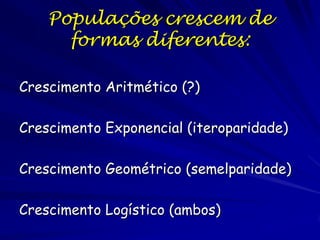 Crescimento Malthusiano
Malthus argumentou, se uma população de
100 indivíduos aumentou a atingir uma
população de 135 indivíduos durante
cinco anos, então uma população de
1000 indivíduos aumentaria à 1350
indivíduos no mesmo período.

 