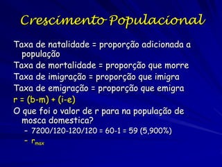 Crescimento Exponencial
A equação do crescimento exponencial é:

G = rN

G = taxa de crescimento da população
r = taxa intrínseca de aumento
N = tamanho populacional

 