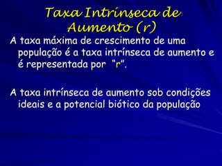 Crescimento Exponencial
G = rN
G é o crescimento populacional por

unidade de tempo
r é a reprodução bruta por indivíduo por
unidade de tempo
N é o tamanho populacional

 