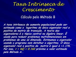 Taxa Intrínseca de
Aumento (r)

A taxa máxima de crescimento de uma
população é a taxa intrínseca de aumento e
é representada por “r”.
A taxa intrínseca de aumento sob condições
ideais e a potencial biótico da população

 