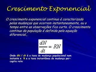 O crescimento populacional é medido
pela taxa per capita de aumento

Se ignoramos a imigração e emigração
A taxa de crescimento (per capita) é a taxa de
natalidade menos a taxa de mortalidade
Taxa de crescimento = rN

dN
dt

 rN

 