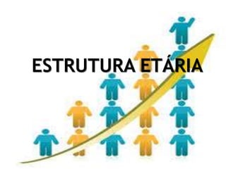 ESTRUTURA ETÁRIA
 