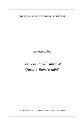 PROGRAMA BAHÁ’Í DE VIVÊNCIA INTEGRAL

INTRODUÇÃO:

Vivência Bahá’í Integral
Quem é Bahá’u’lláh?

PROGRAMAS ESPECIAIS DE APROFUNDAMENTO

 