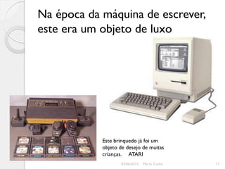 Na época da máquina de escrever,
este era um objeto de luxo




            Este brinquedo já foi um
            objeto de desejo de muitas
            crianças. ATARI
                   03/06/2012   Marta Cunha   17
 