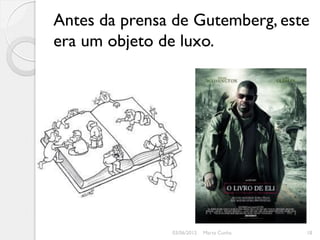 Antes da prensa de Gutemberg, este
era um objeto de luxo.




               03/06/2012   Marta Cunha   18
 