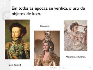 Em todas as épocas, se verifica, o uso de
  objetos de luxo.

                 Cleópatra




                                                  Alexandre, o Grande.


Dom Pedro I
                             03/06/2012   Marta Cunha                    19
 