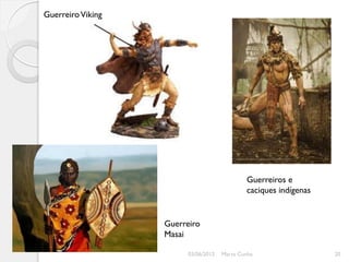 Guerreiro Viking




                                             Guerreiros e
                                             caciques indígenas


                   Guerreiro
                   Masai

                        03/06/2012   Marta Cunha                  20
 