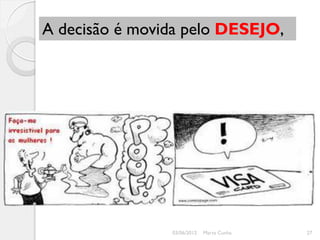 A decisão é movida pelo DESEJO,




                03/06/2012   Marta Cunha   27
 