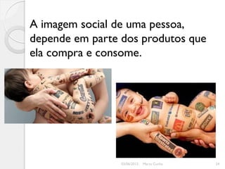 A imagem social de uma pessoa,
depende em parte dos produtos que
ela compra e consome.




                 03/06/2012   Marta Cunha   34
 