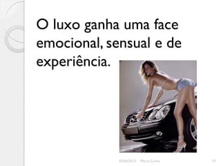 O luxo ganha uma face
emocional, sensual e de
experiência.




             03/06/2012   Marta Cunha   73
 