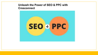 Unleash the Power of SEO & PPC with
Cresconnect
 