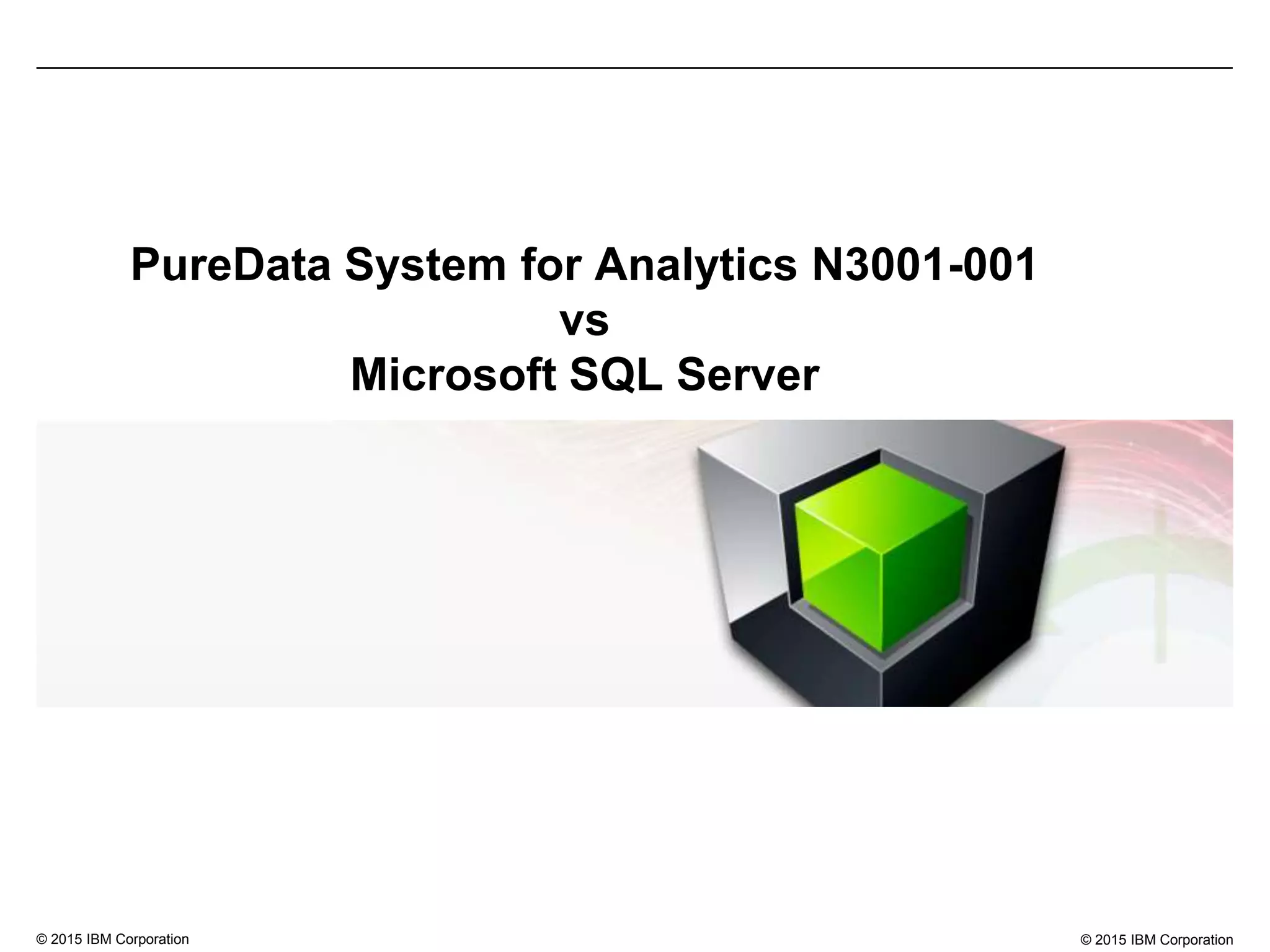 © 2015 IBM Corporation© 2015 IBM Corporation
PureData System for Analytics N3001-001
vs
Microsoft SQL Server
 