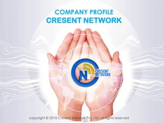 COMPANY PROFILE
CRESENT NETWORK
copyright © 2010 Cresent Network Pvt. Ltd. all rights reserved
 