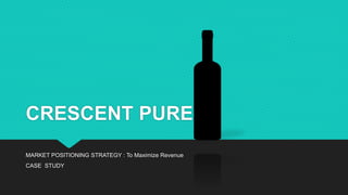 CRESCENT PURE
MARKET POSITIONING STRATEGY : To Maximize Revenue
CASE STUDY
 