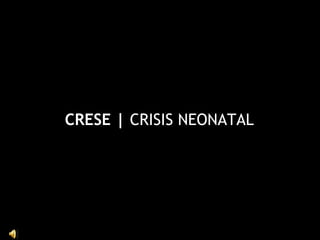 CRESE |  CRISIS NEONATAL 
