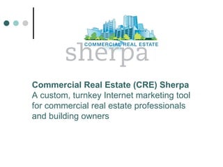 Commercial Real Estate (CRE) Sherpa A custom, turnkey Internet marketing tool  for commercial real estate professionals  and building owners 