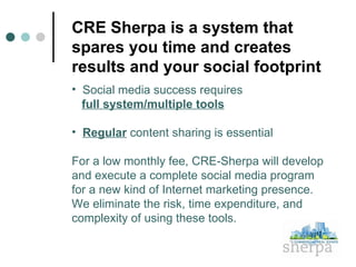 CRE Sherpa is a system that spares you time and creates results and your social footprint  <ul><li>Social media success re...