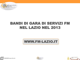 12
12
CRESMEEuropa Servizi
BANDI DI GARA DI SERVIZI FM
NEL LAZIO NEL 2013
WWW.FM-LAZIO.IT
 