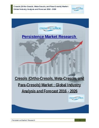 Cresols (Ortho-Cresols, Meta-Cresols, and Para-Cresols) Market :
Global Industry Analysis and Forecast 2016 - 2026
Persistence Market Research
Cresols (Ortho-Cresols, Meta-Cresols, and
Para-Cresols) Market : Global Industry
Analysis and Forecast 2016 - 2026
Persistence Market Research 1
 