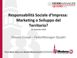 The New Way to Make Business!
Responsabilità Sociale d’Impresa:
Marketing o Sviluppo del
Territorio?
 Silvano Crespi – FederManager Quadri
25 novembre 2010
 