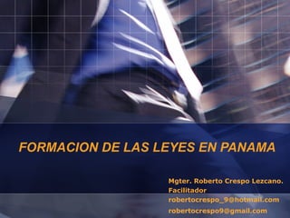 FORMACION DE LAS LEYES EN PANAMA Mgter. Roberto Crespo Lezcano. Facilitador [email_address] [email_address] 