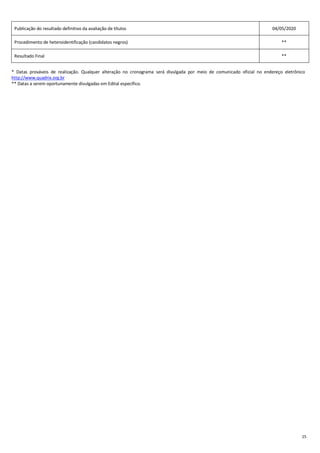 25
Publicação do resultado definitivo da avaliação de títulos 04/05/2020
Procedimento de heteroidentificação (candidatos negros) **
Resultado Final **
* Datas prováveis de realização. Qualquer alteração no cronograma será divulgada por meio de comunicado oficial no endereço eletrônico
http://www.quadrix.org.br
** Datas a serem oportunamente divulgadas em Edital específico.
 