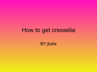 How to get cresselia BY:jlube 