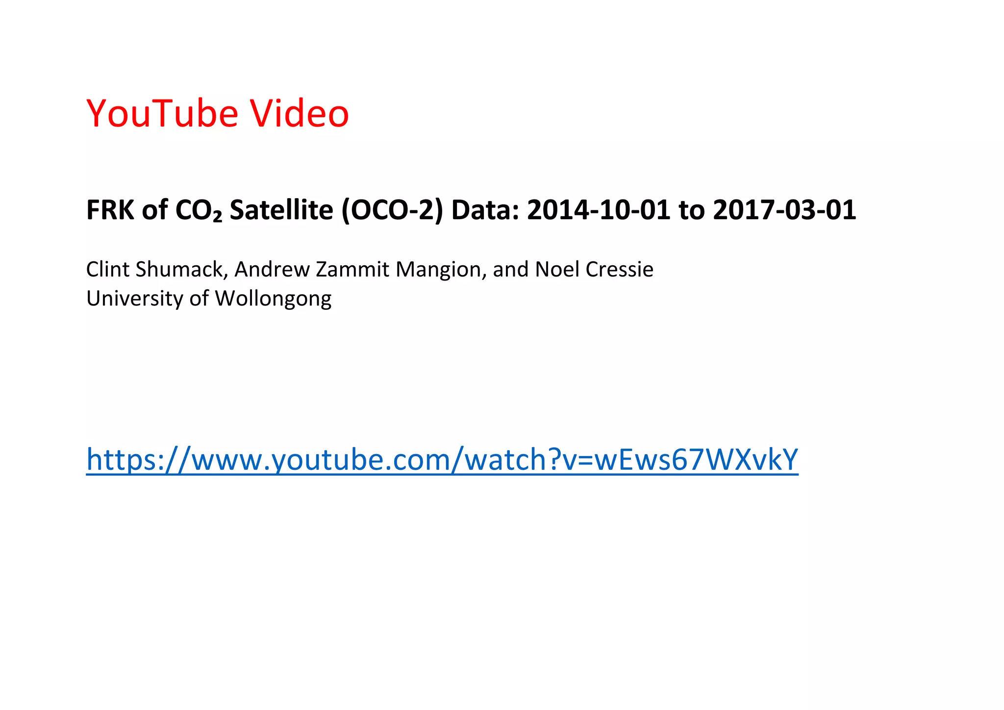 YouTube Video
FRK of CO₂ Satellite (OCO-2) Data: 2014-10-01 to 2017-03-01
Clint Shumack, Andrew Zammit Mangion, and Noel Cressie
University of Wollongong
https://www.youtube.com/watch?v=wEws67WXvkY
 