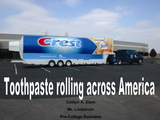 Toothpaste rolling across America Caitlyn A. Elam Mr. Lindstrom Pre-College Business 