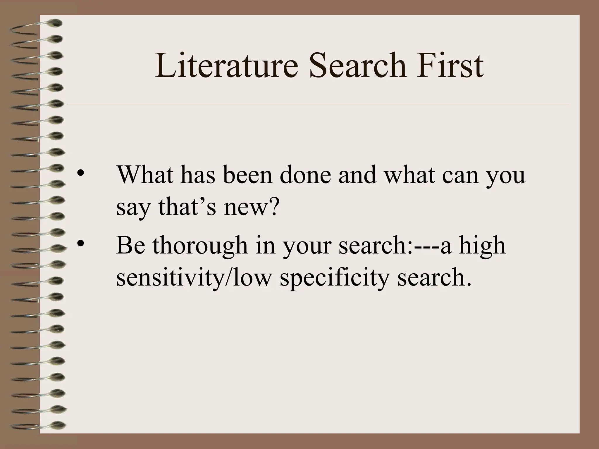Literature Search First
• What has been done and what can you
say that’s new?
• Be thorough in your search:---a high
sensitivity/low specificity search.
 