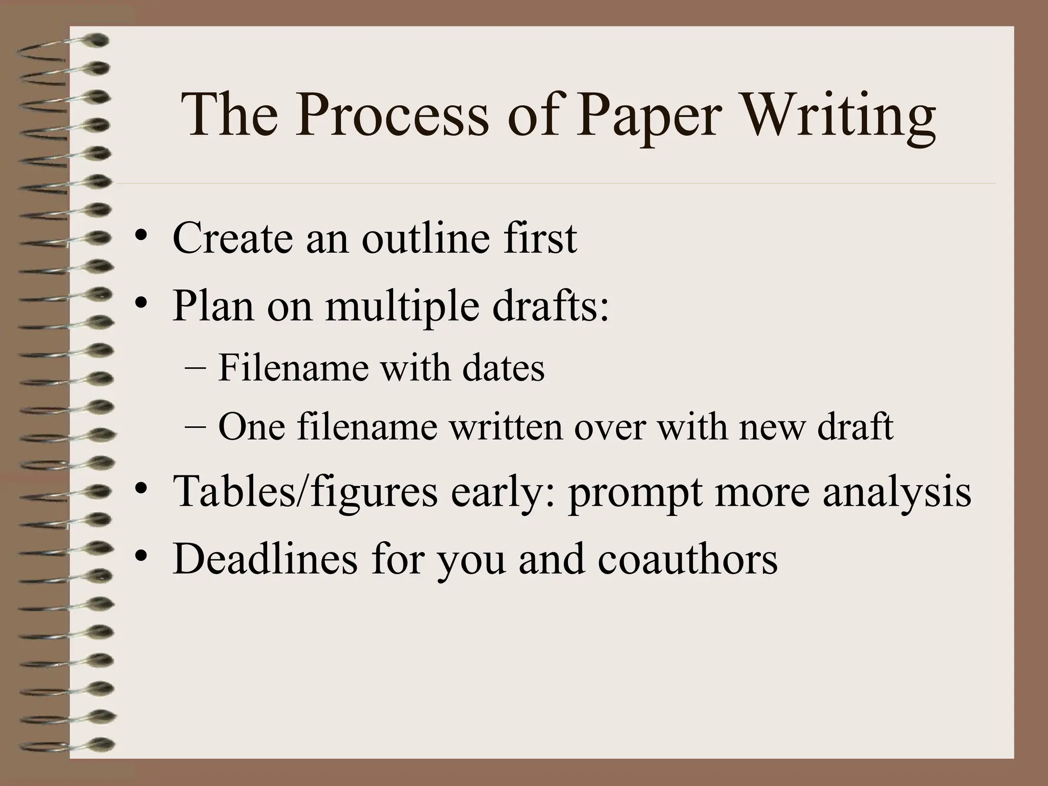 The Process of Paper Writing
• Create an outline first
• Plan on multiple drafts:
– Filename with dates
– One filename written over with new draft
• Tables/figures early: prompt more analysis
• Deadlines for you and coauthors
 