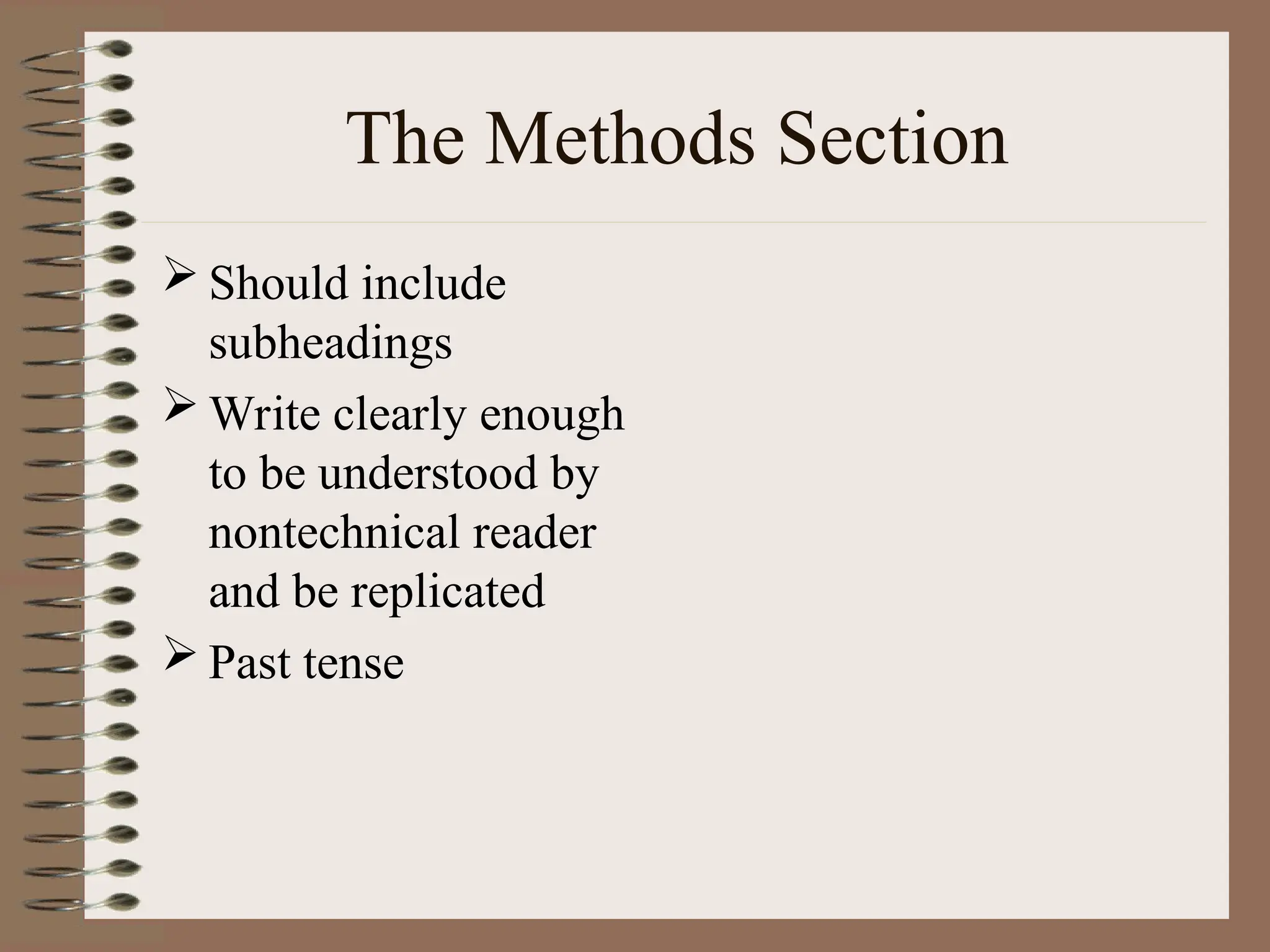The Methods Section
 Should include
subheadings
 Write clearly enough
to be understood by
nontechnical reader
and be replicated
 Past tense
 