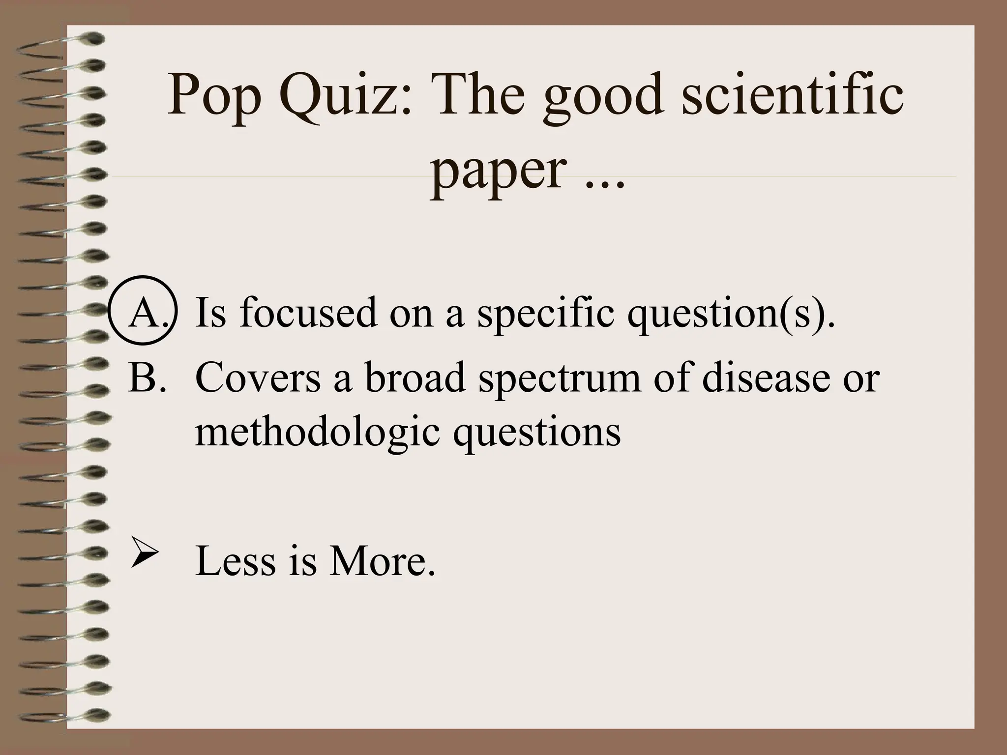Pop Quiz: The good scientific
paper ...
A. Is focused on a specific question(s).
B. Covers a broad spectrum of disease or
methodologic questions
 Less is More.
 