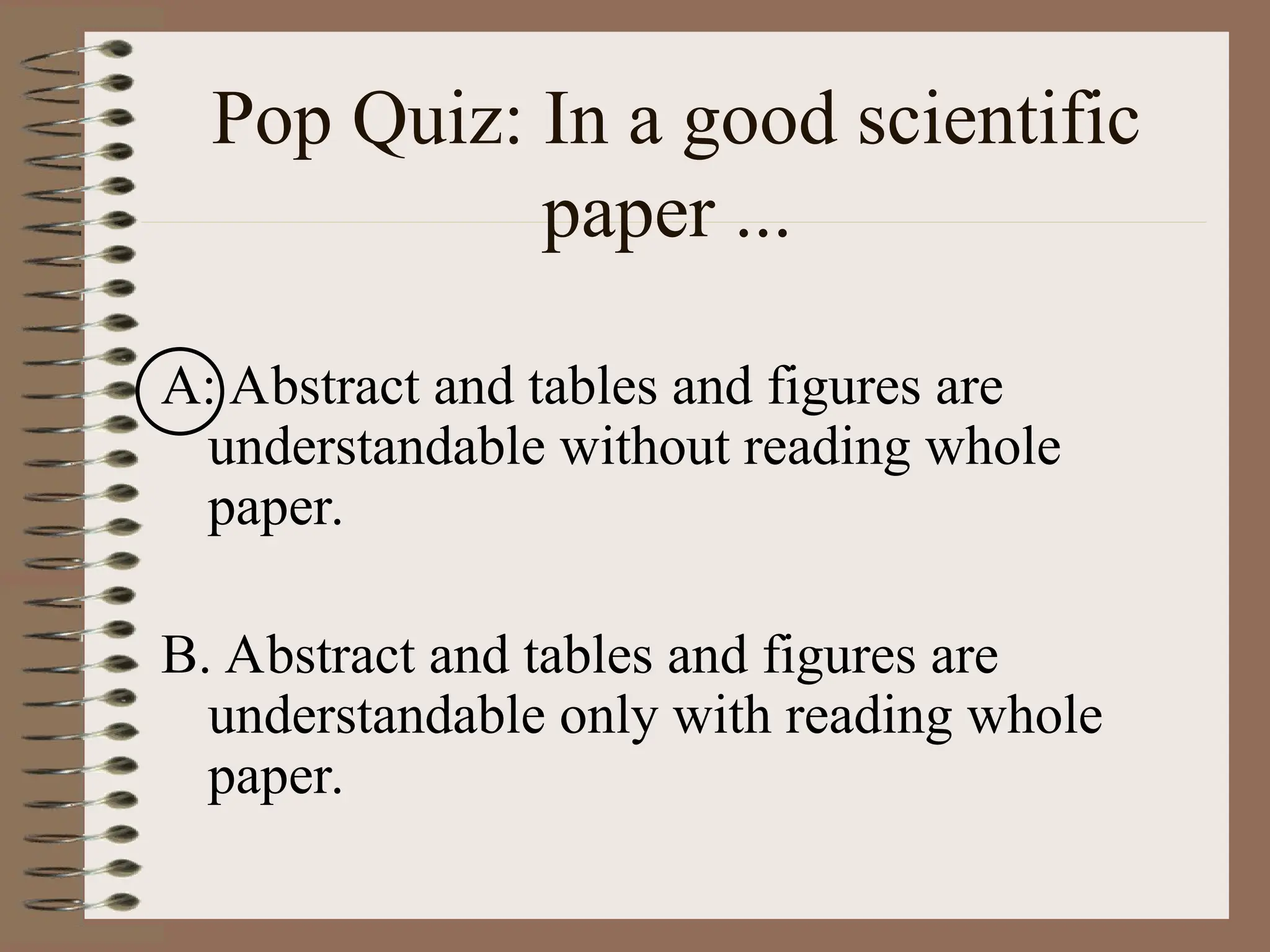 Pop Quiz: In a good scientific
paper ...
A: Abstract and tables and figures are
understandable without reading whole
paper.
B. Abstract and tables and figures are
understandable only with reading whole
paper.
 