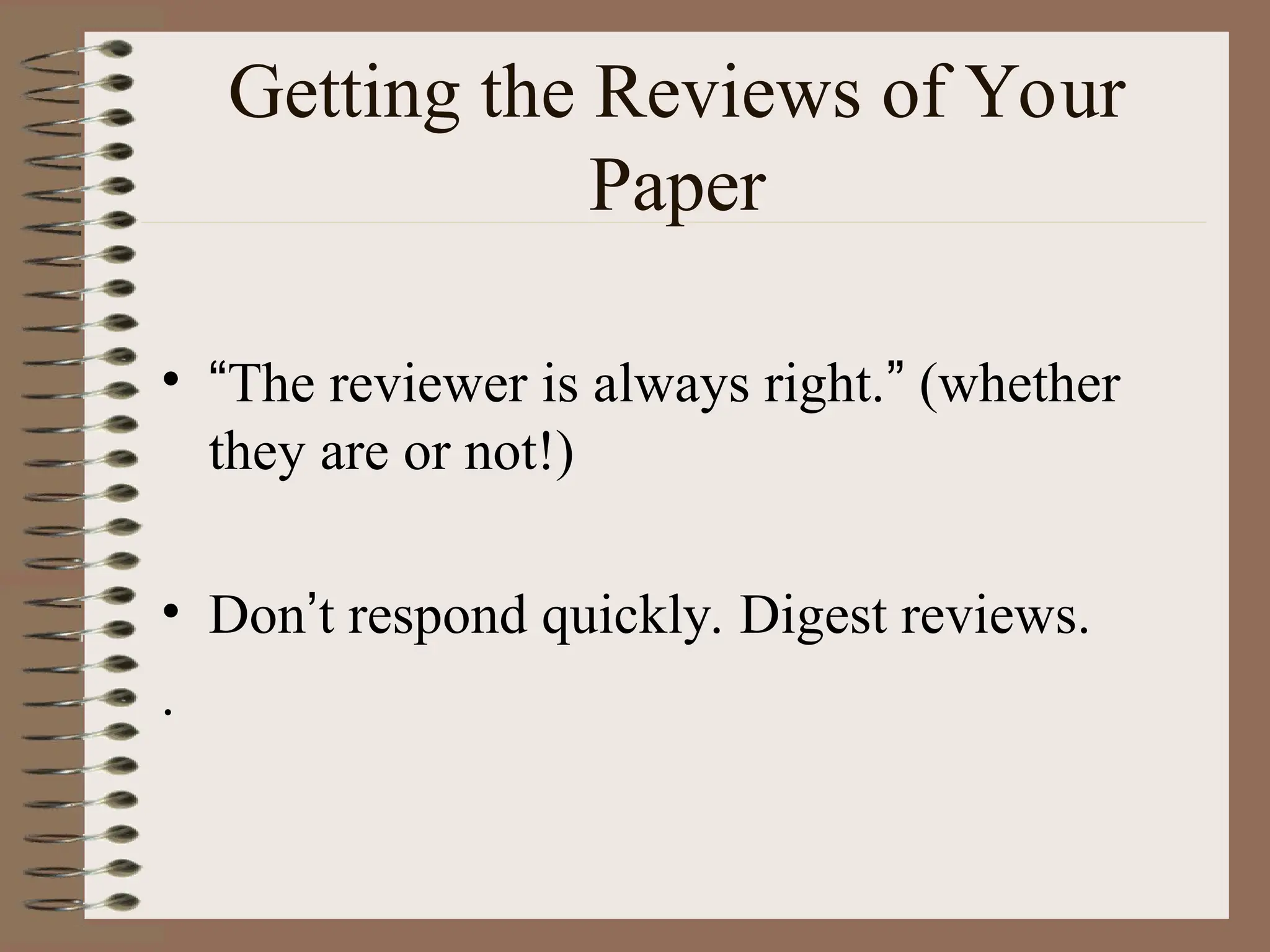Getting the Reviews of Your
Paper
• “The reviewer is always right.” (whether
they are or not!)
• Don’t respond quickly. Digest reviews.
.
 