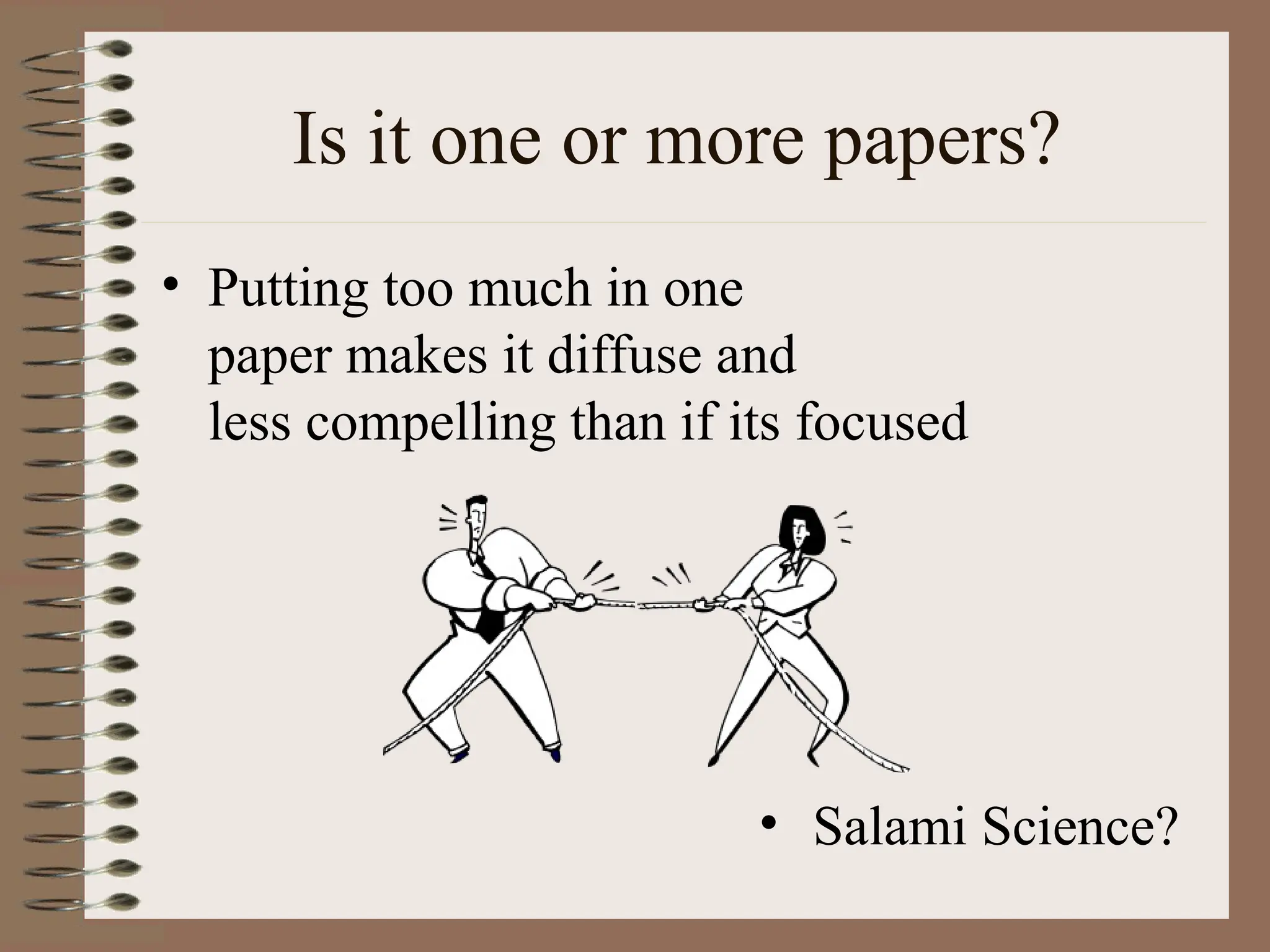 Is it one or more papers?
• Putting too much in one
paper makes it diffuse and
less compelling than if its focused
• Salami Science?
 
